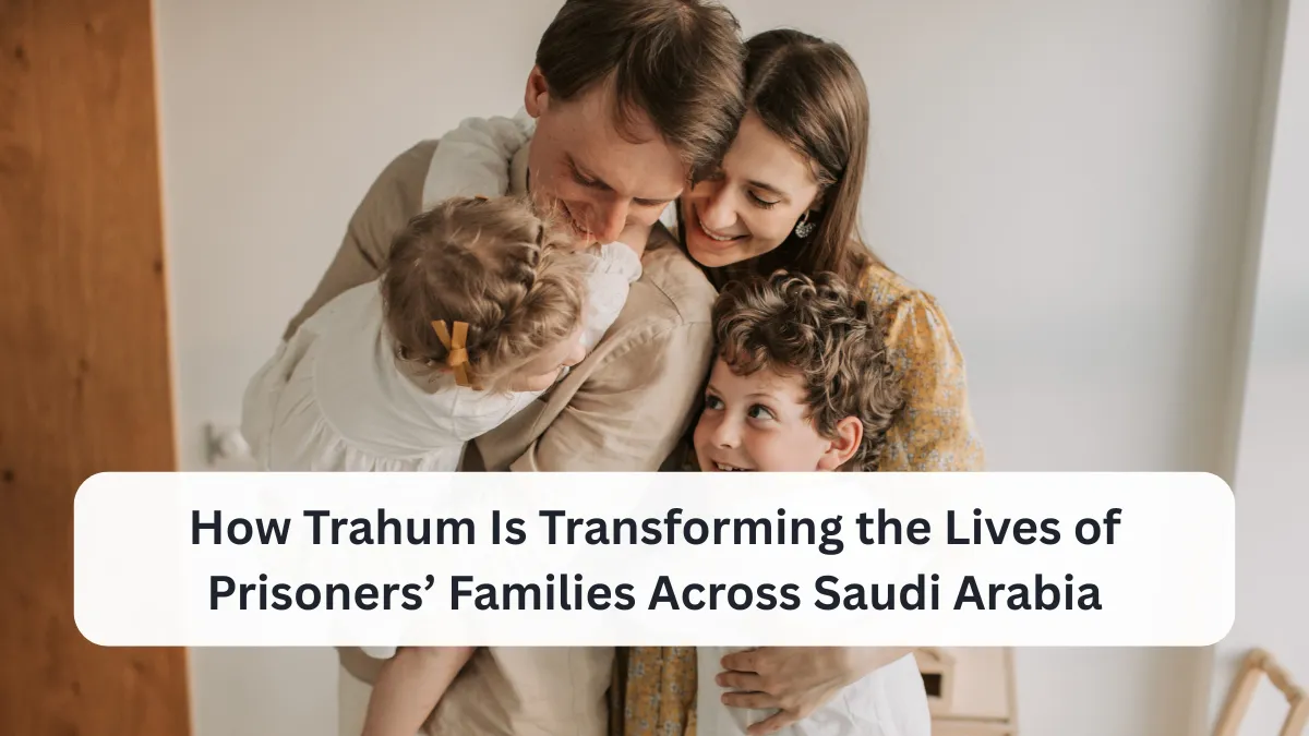 How Trahum Is Transforming the Lives of Prisoners’ Families Across Saudi Arabia