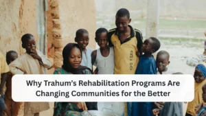 Why Trahum’s Rehabilitation Programs Are Changing Communities for the Better